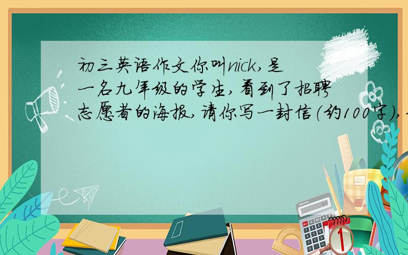 初三英语作文你叫nick,是一名九年级的学生,看到了招聘志愿者的海报,请你写一封信（约100字）,告诉他们你希望参加这个