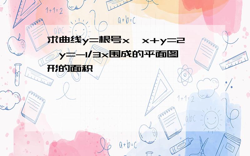 求曲线y=根号x,x+y=2,y=-1/3x围成的平面图形的面积