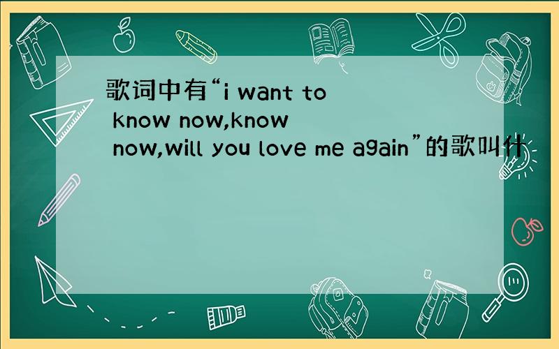 歌词中有“i want to know now,know now,will you love me again”的歌叫什