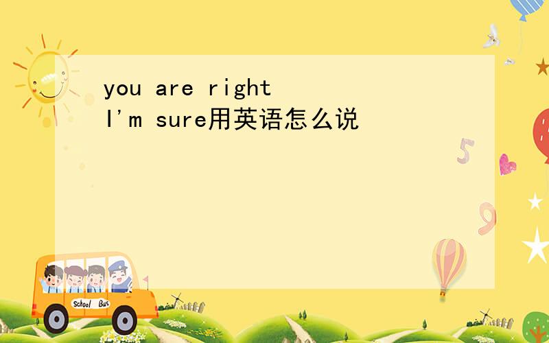 you are right I'm sure用英语怎么说