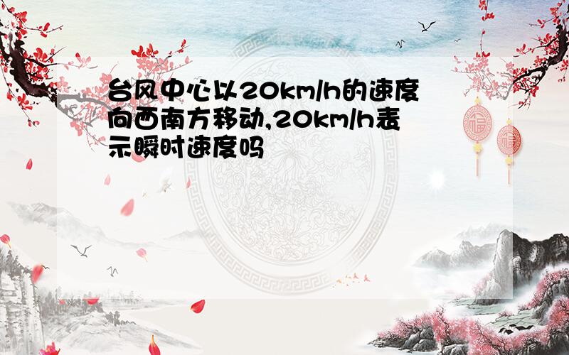 台风中心以20km/h的速度向西南方移动,20km/h表示瞬时速度吗