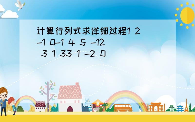 计算行列式求详细过程1 2 -1 0-1 4 5 -12 3 1 33 1 -2 0