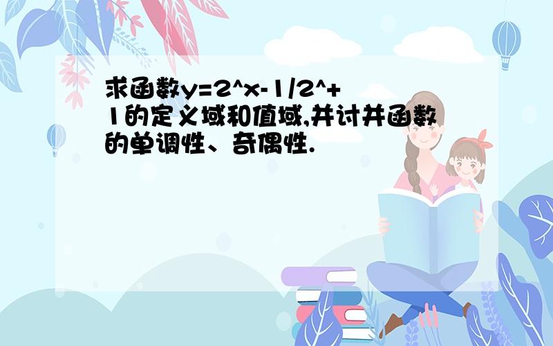 求函数y=2^x-1/2^+1的定义域和值域,并讨并函数的单调性、奇偶性.