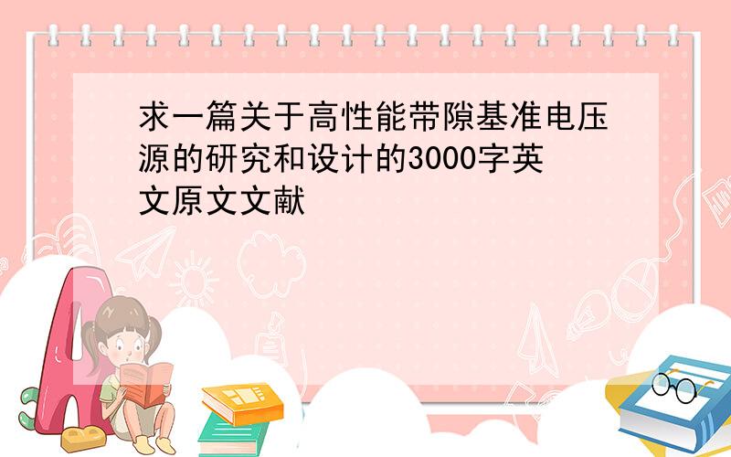 求一篇关于高性能带隙基准电压源的研究和设计的3000字英文原文文献