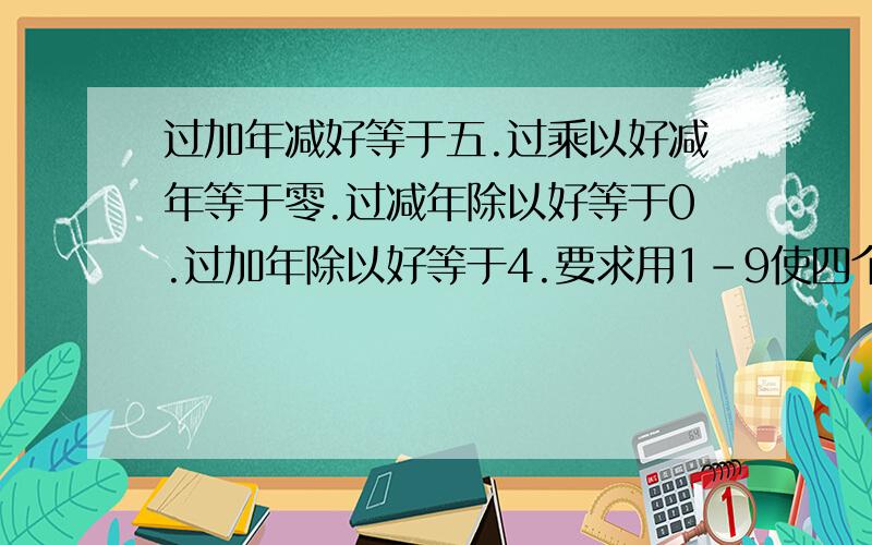 过加年减好等于五.过乘以好减年等于零.过减年除以好等于0.过加年除以好等于4.要求用1-9使四个等式成立