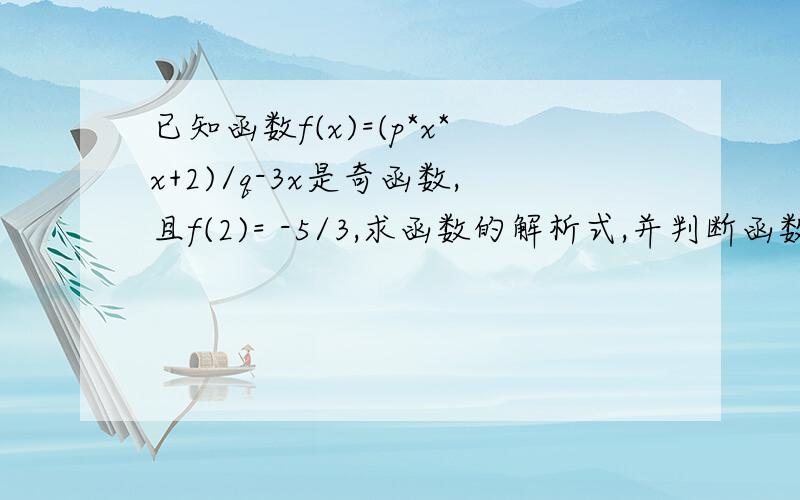 已知函数f(x)=(p*x*x+2)/q-3x是奇函数,且f(2)= -5/3,求函数的解析式,并判断函数f(x)在（0