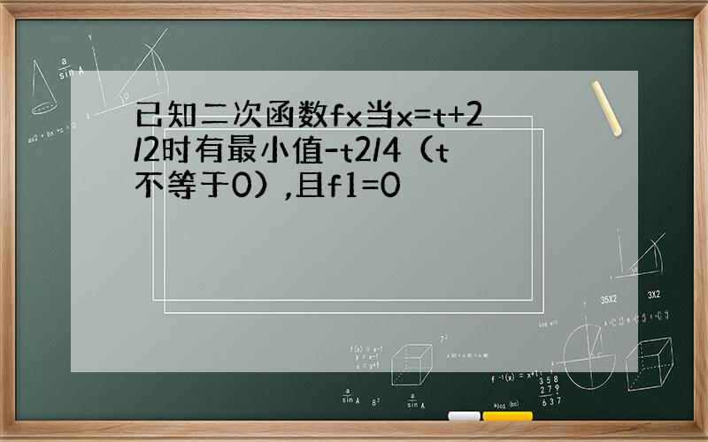 已知二次函数fx当x=t+2/2时有最小值-t2/4（t不等于0）,且f1=0