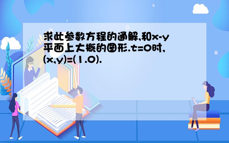 求此参数方程的通解,和x-y平面上大概的图形.t=0时,(x,y)=(1.0).