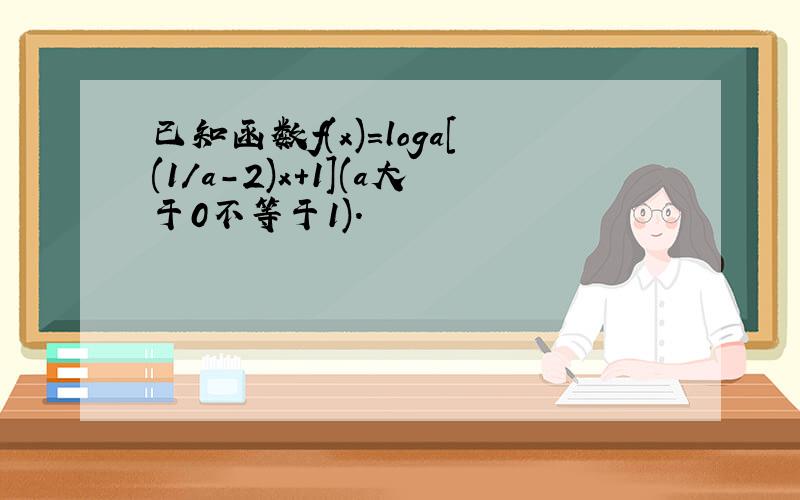 已知函数f(x)=loga[(1/a-2)x+1](a大于0不等于1).