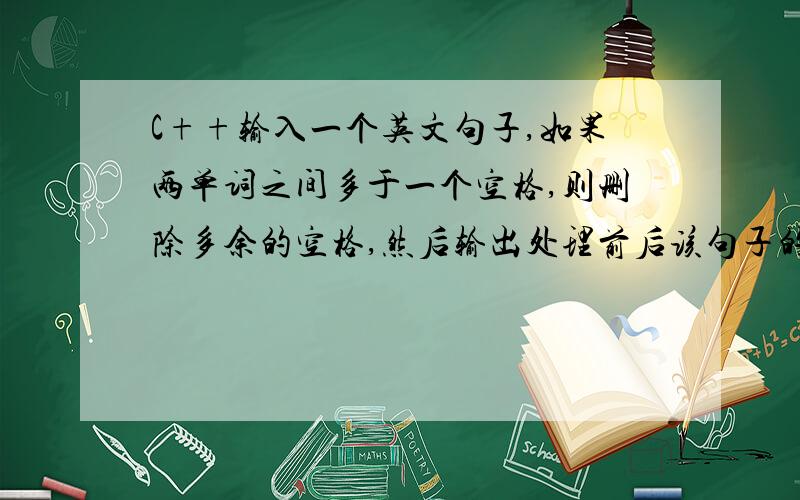 C++输入一个英文句子,如果两单词之间多于一个空格,则删除多余的空格,然后输出处理前后该句子的长度.