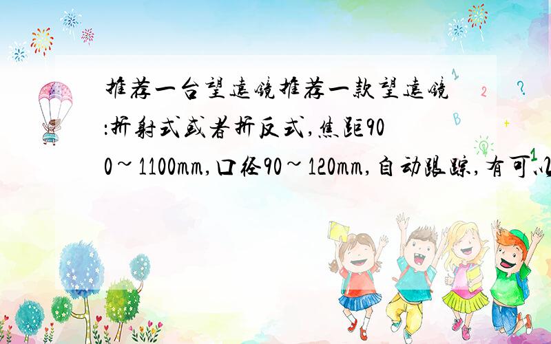 推荐一台望远镜推荐一款望远镜：折射式或者折反式,焦距900~1100mm,口径90~120mm,自动跟踪,有可以接Can