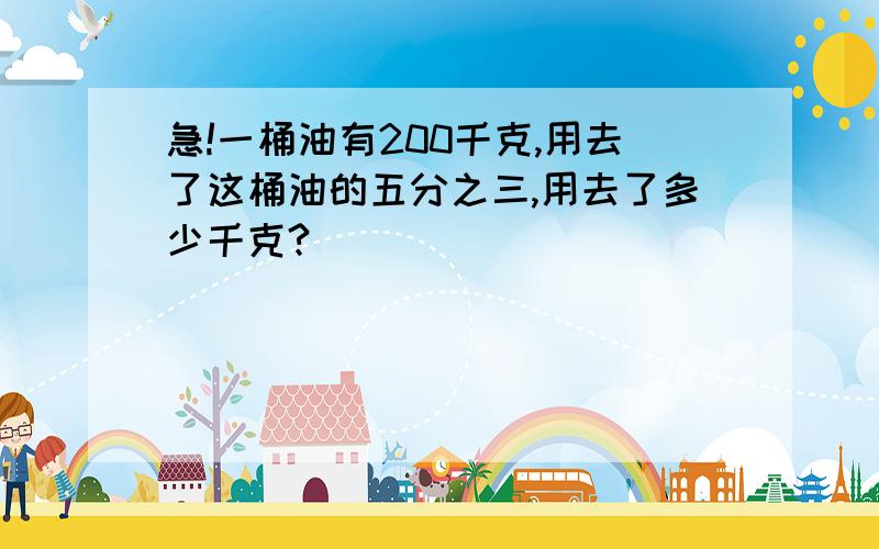 急!一桶油有200千克,用去了这桶油的五分之三,用去了多少千克?