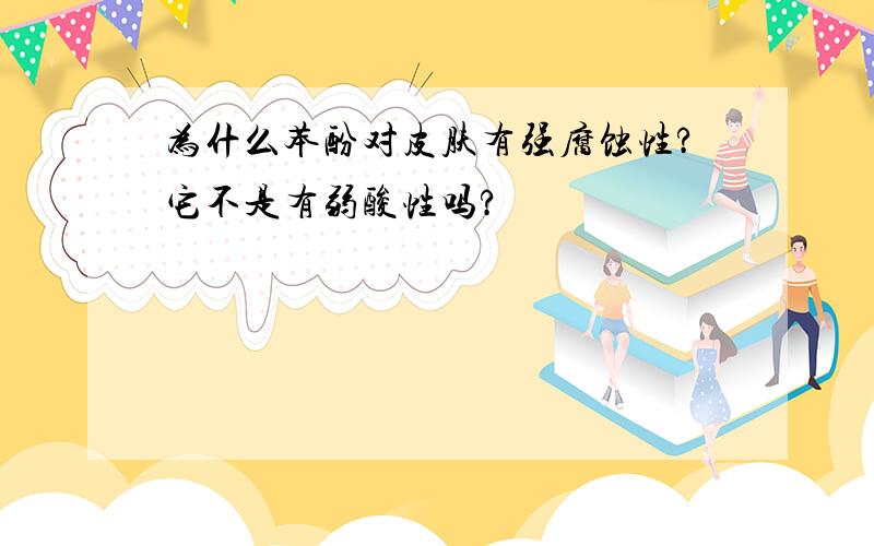 为什么苯酚对皮肤有强腐蚀性?它不是有弱酸性吗?