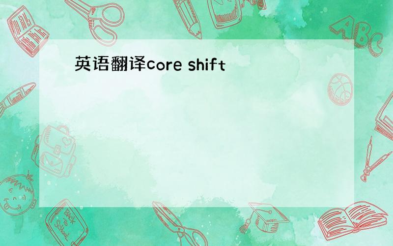 英语翻译core shift