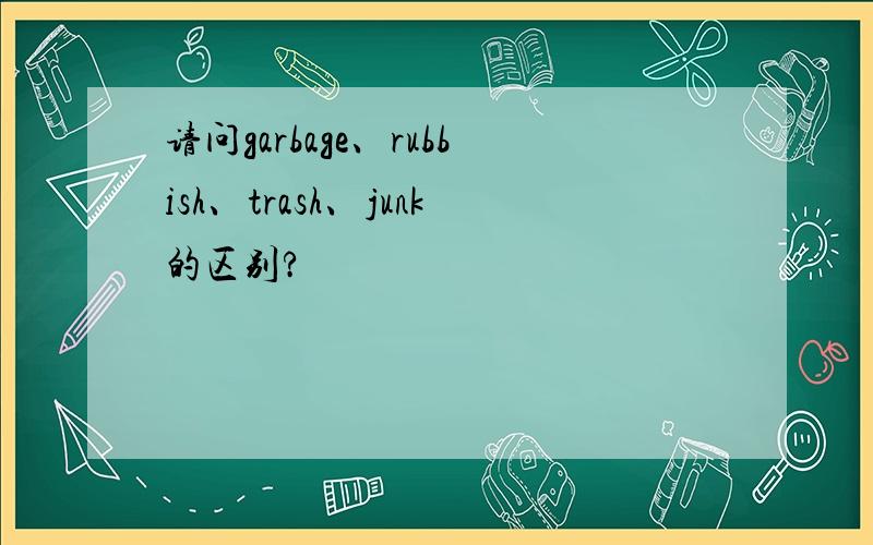 请问garbage、rubbish、trash、junk的区别?