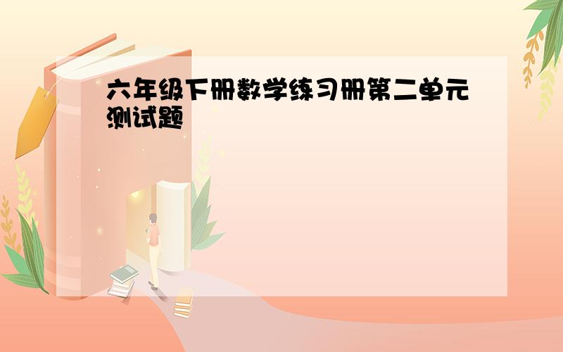 六年级下册数学练习册第二单元测试题