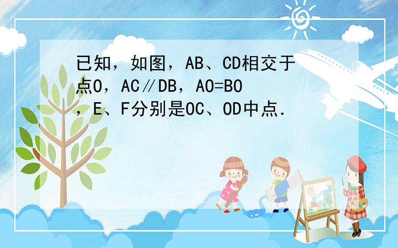 已知，如图，AB、CD相交于点O，AC∥DB，AO=BO，E、F分别是OC、OD中点．