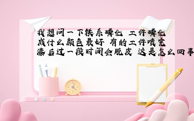 我想问一下铁系磷化 工件磷化成什么颜色最好 有的工件喷完漆后过一段时间会脱皮 这是怎么回事呀