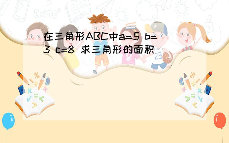 在三角形ABC中a=5 b=3 c=8 求三角形的面积