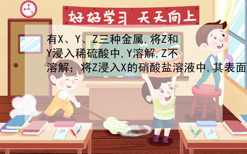 有X、Y、Z三种金属,将Z和Y浸入稀硫酸中,Y溶解,Z不溶解；将Z浸入X的硝酸盐溶液中,其表面有X析出