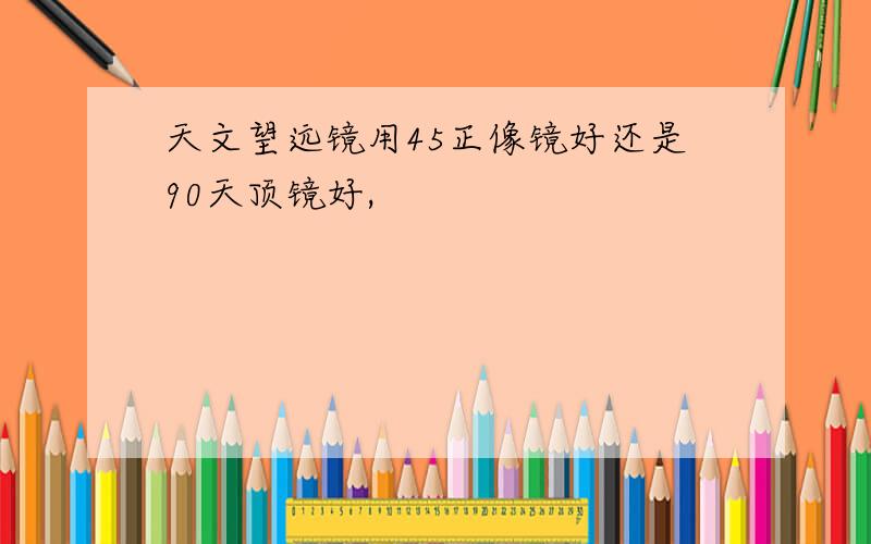 天文望远镜用45正像镜好还是90天顶镜好,