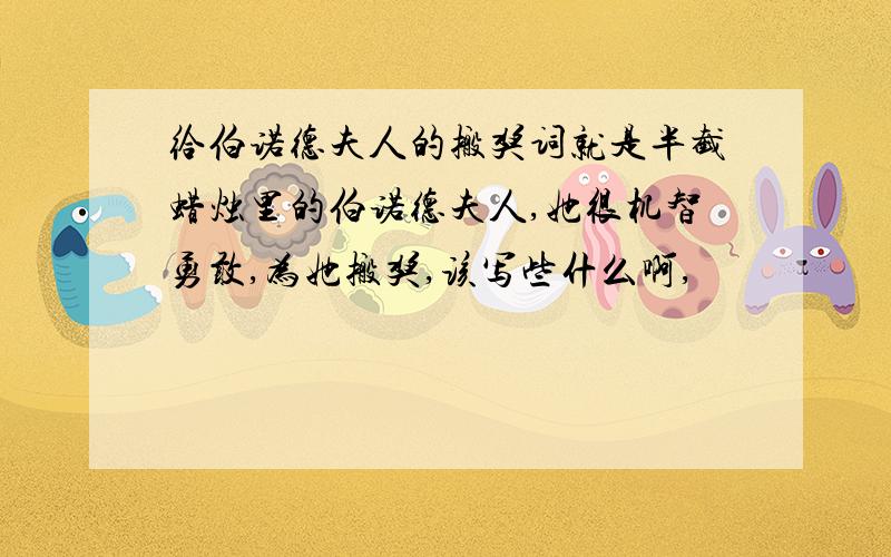 给伯诺德夫人的搬奖词就是半截蜡烛里的伯诺德夫人,她很机智勇敢,为她搬奖,该写些什么啊,