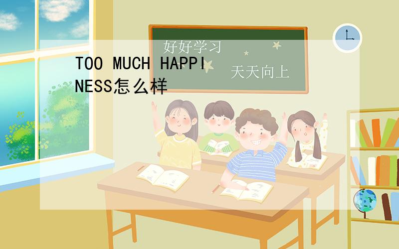 TOO MUCH HAPPINESS怎么样