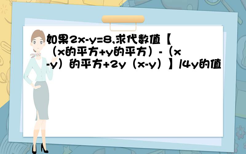 如果2x-y=8,求代数值【（x的平方+y的平方）-（x-y）的平方+2y（x-y）】/4y的值