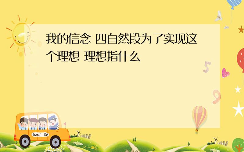 我的信念 四自然段为了实现这个理想 理想指什么