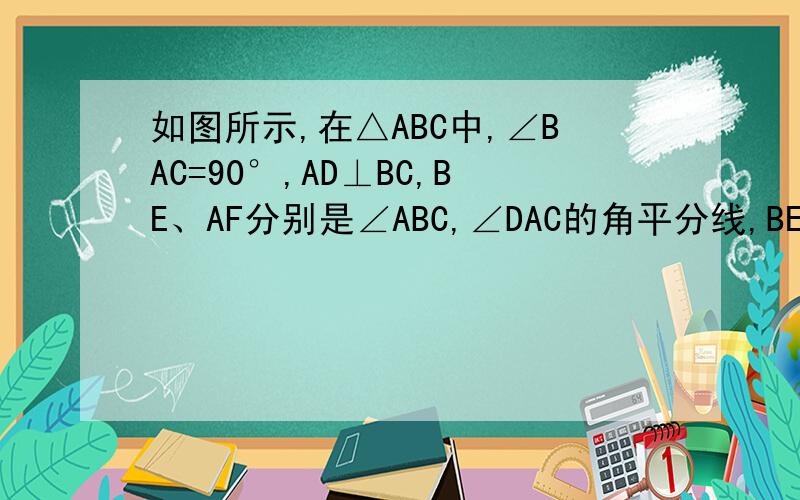 如图所示,在△ABC中,∠BAC=90°,AD⊥BC,BE、AF分别是∠ABC,∠DAC的角平分线,BE和AD交于G,试