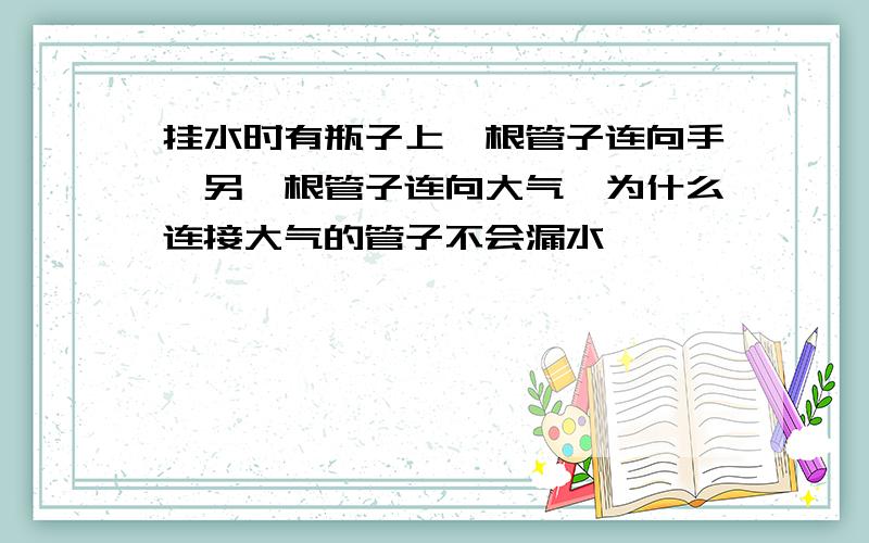 挂水时有瓶子上一根管子连向手,另一根管子连向大气,为什么连接大气的管子不会漏水