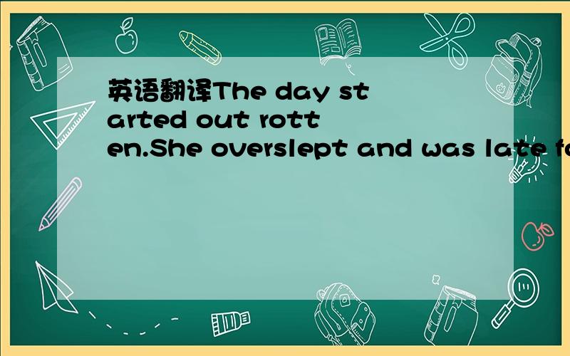 英语翻译The day started out rotten.She overslept and was late fo