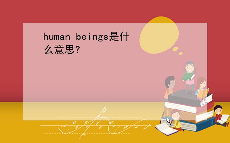 human beings是什么意思?