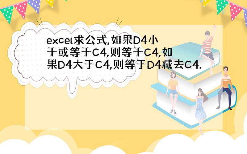 excel求公式,如果D4小于或等于C4,则等于C4,如果D4大于C4,则等于D4减去C4.