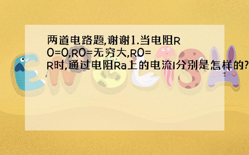 两道电路题,谢谢1.当电阻R0=0,R0=无穷大,R0=R时,通过电阻Ra上的电流I分别是怎样的?2.通过5个电阻的电流