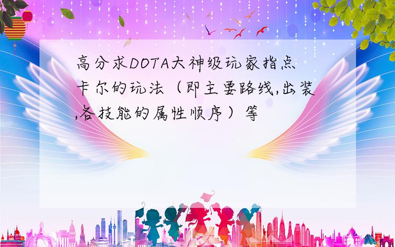 高分求DOTA大神级玩家指点卡尔的玩法（即主要路线,出装,各技能的属性顺序）等