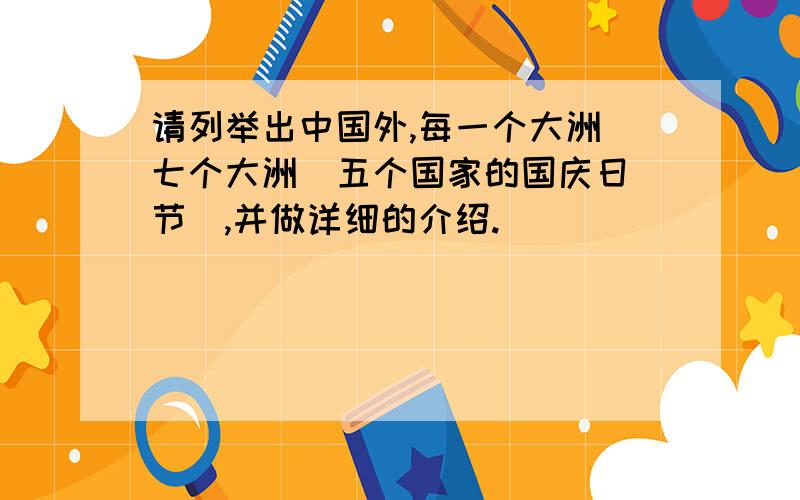 请列举出中国外,每一个大洲（七个大洲）五个国家的国庆日（节）,并做详细的介绍.