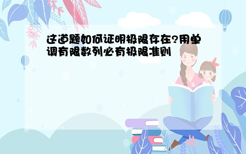 这道题如何证明极限存在?用单调有限数列必有极限准则