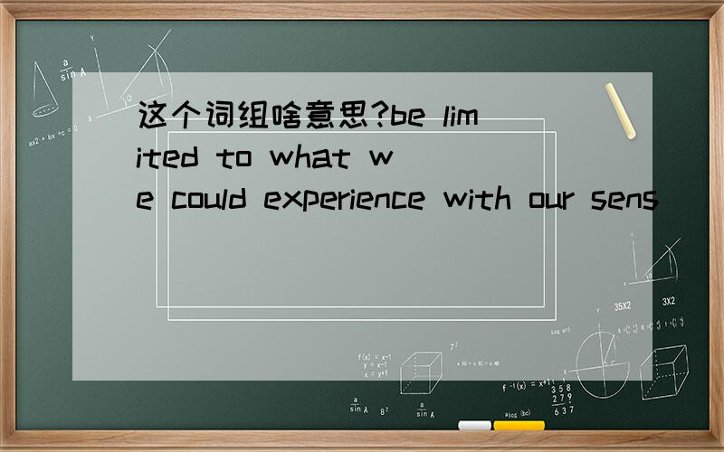 这个词组啥意思?be limited to what we could experience with our sens