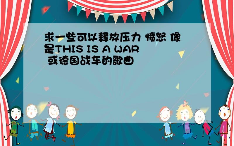 求一些可以释放压力 愤怒 像是THIS IS A WAR 或德国战车的歌曲