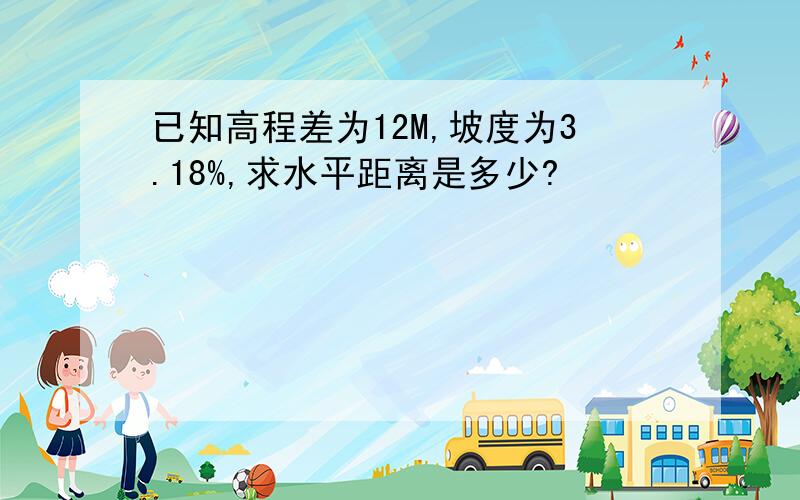 已知高程差为12M,坡度为3.18%,求水平距离是多少?