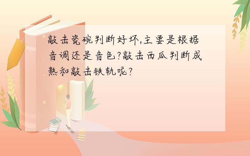 敲击瓷碗判断好坏,主要是根据音调还是音色?敲击西瓜判断成熟和敲击铁轨呢?