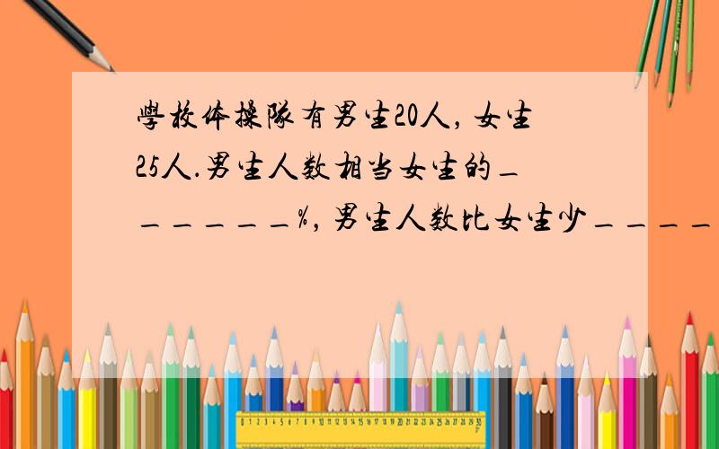 学校体操队有男生20人，女生25人．男生人数相当女生的______%，男生人数比女生少______%，女生人数比男生多_