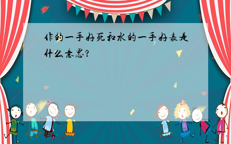 作的一手好死和水的一手好表是什么意思?