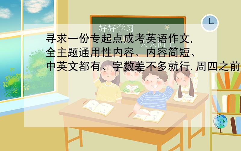 寻求一份专起点成考英语作文,全主题通用性内容、内容简短、中英文都有、字数差不多就行.周四之前求提供.