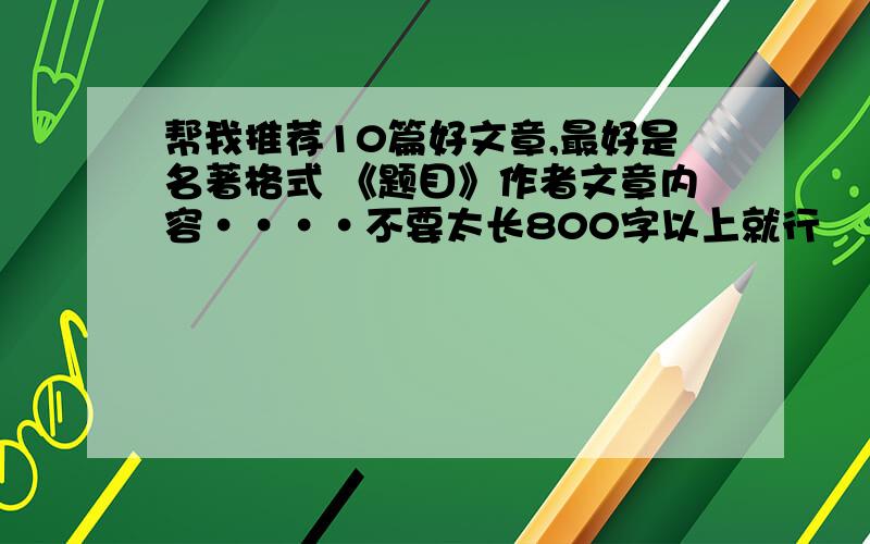 帮我推荐10篇好文章,最好是名著格式 《题目》作者文章内容····不要太长800字以上就行