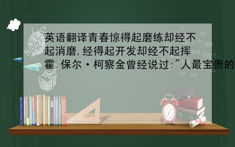 英语翻译青春惊得起磨练却经不起消磨,经得起开发却经不起挥霍.保尔·柯察金曾经说过: