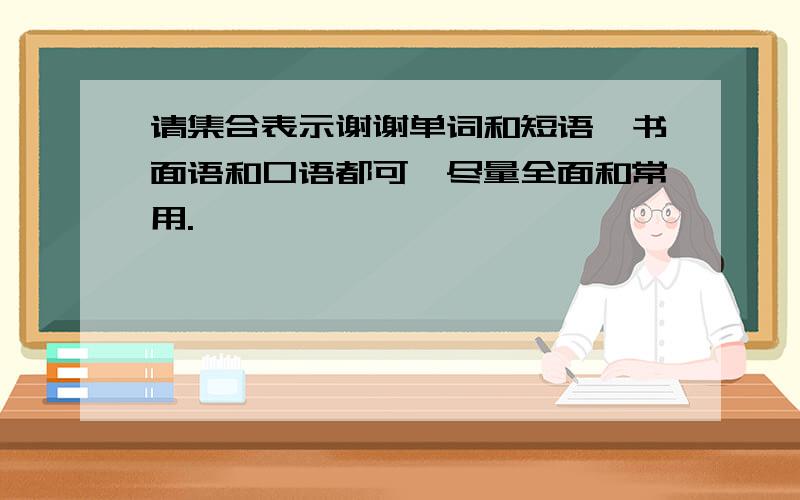 请集合表示谢谢单词和短语,书面语和口语都可,尽量全面和常用.