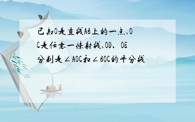 已知O是直线AB上的一点,OC是任意一条射线,OD、OE分别是∠AOC和∠BOC的平分线