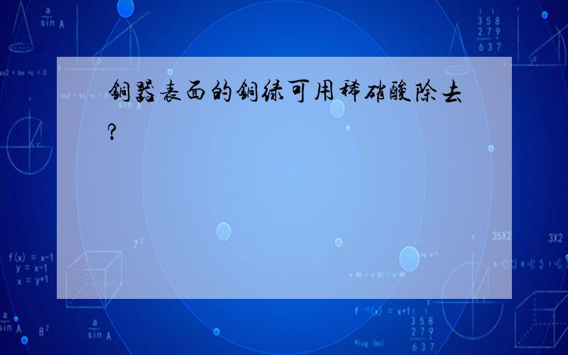 铜器表面的铜绿可用稀硝酸除去?